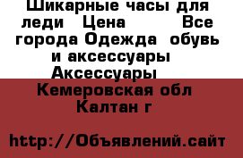 Шикарные часы для леди › Цена ­ 600 - Все города Одежда, обувь и аксессуары » Аксессуары   . Кемеровская обл.,Калтан г.